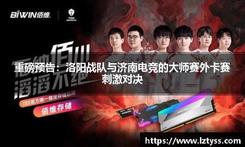 重磅预告：洛阳战队与济南电竞的大师赛外卡赛刺激对决