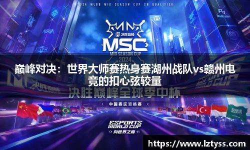 巅峰对决：世界大师赛热身赛湖州战队vs赣州电竞的扣心弦较量