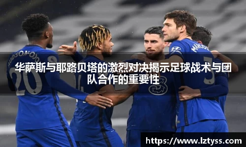 华萨斯与耶路贝塔的激烈对决揭示足球战术与团队合作的重要性